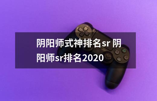 阴阳师式神排名sr 阴阳师sr排名2020-第1张-游戏信息-龙启网