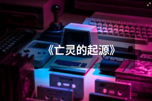 《亡灵的起源》-第1张-游戏信息-龙启网