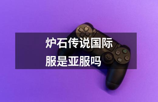 炉石传说国际服是亚服吗-第1张-游戏信息-龙启网