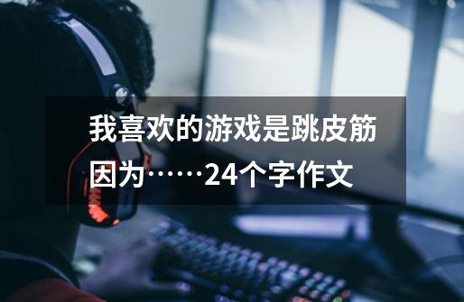 我喜欢的游戏是跳皮筋因为……24个字作文-第1张-游戏信息-龙启网