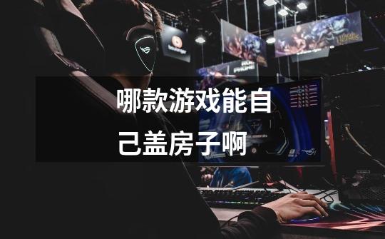 哪款游戏能自己盖房子啊-第1张-游戏信息-龙启网