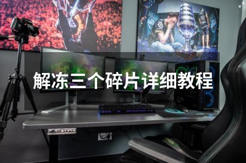 解冻三个碎片详细教程-第1张-游戏信息-龙启网