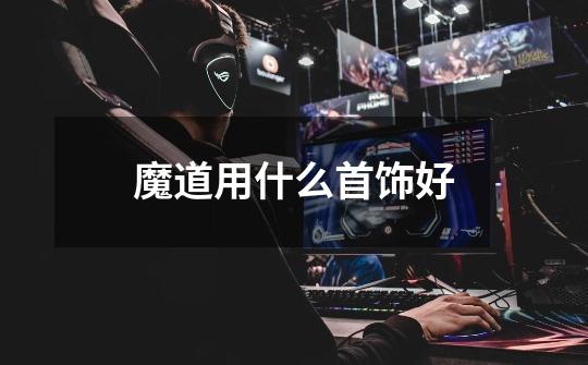 魔道用什么首饰好-第1张-游戏信息-龙启网