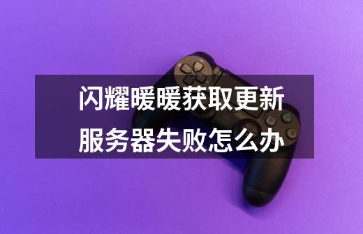 闪耀暖暖获取更新服务器失败怎么办-第1张-游戏信息-龙启网