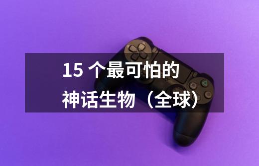 15 个最可怕的神话生物(全球)-第1张-游戏信息-龙启网