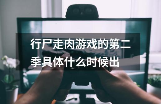 行尸走肉游戏的第二季具体什么时候出-第1张-游戏信息-龙启网