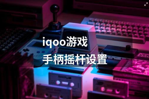 iqoo游戏手柄摇杆设置-第1张-游戏信息-龙启网