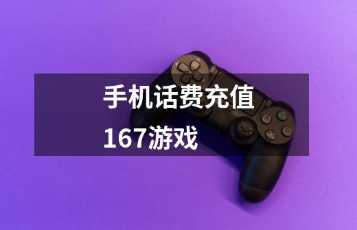 手机话费充值167游戏-第1张-游戏信息-龙启网