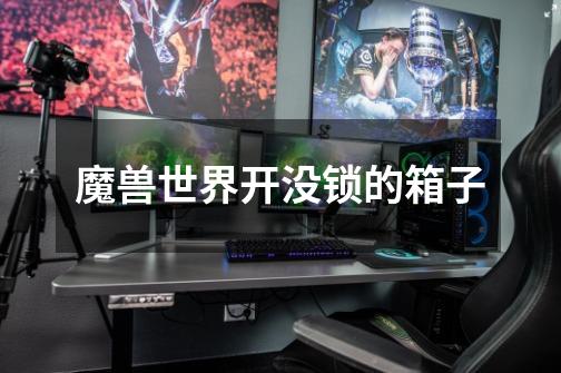 魔兽世界开没锁的箱子-第1张-游戏信息-龙启网