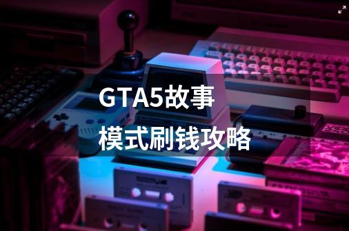 GTA5故事模式刷钱攻略-第1张-游戏信息-龙启网