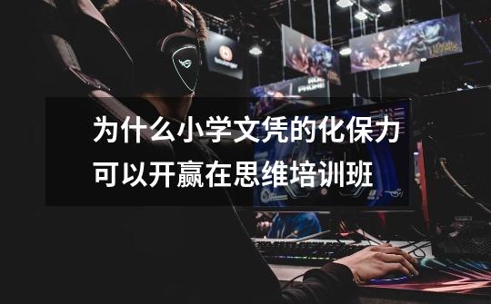 为什么小学文凭的化保力可以开赢在思维培训班-第1张-游戏信息-龙启网