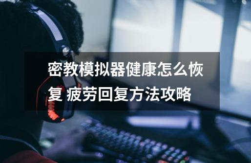 密教模拟器健康怎么恢复 疲劳回复方法攻略-第1张-游戏信息-龙启网