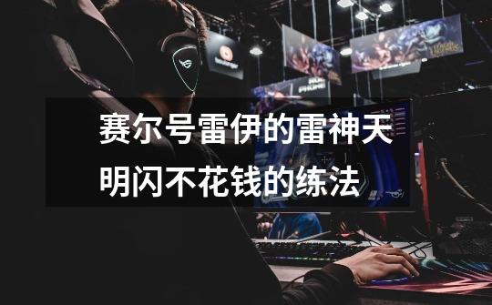 赛尔号雷伊的雷神天明闪不花钱的练法-第1张-游戏信息-龙启网