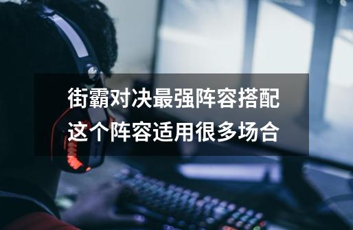 街霸对决最强阵容搭配 这个阵容适用很多场合-第1张-游戏信息-龙启网