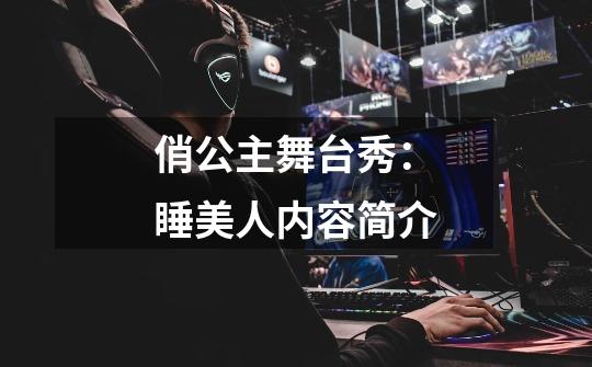 俏公主舞台秀:睡美人内容简介-第1张-游戏信息-龙启网