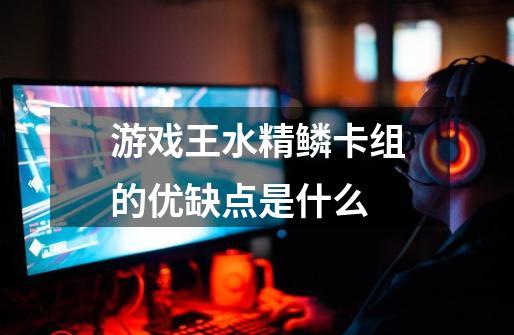 游戏王水精鳞卡组的优缺点是什么-第1张-游戏信息-龙启网