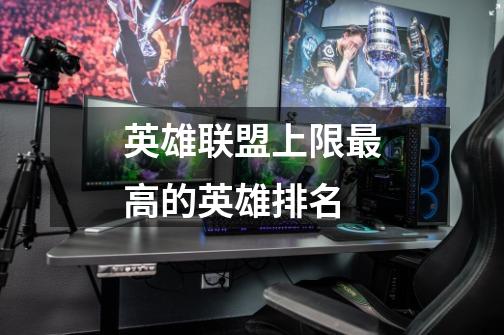 英雄联盟上限最高的英雄排名-第1张-游戏信息-龙启网