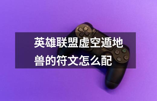 英雄联盟虚空遁地兽的符文怎么配-第1张-游戏信息-龙启网