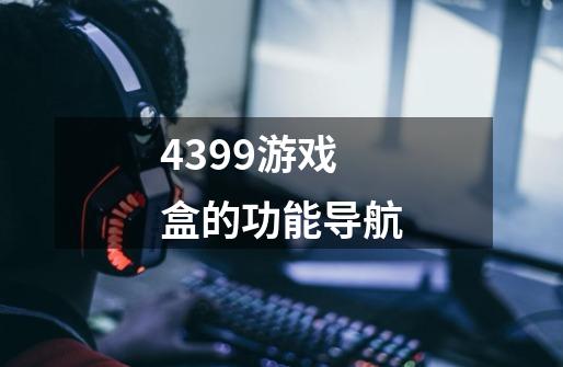 4399游戏盒的功能导航-第1张-游戏信息-龙启网