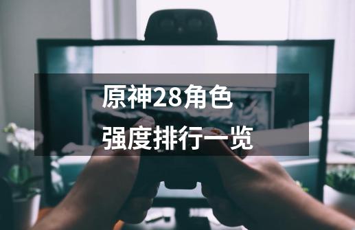 原神2.8角色强度排行一览-第1张-游戏信息-龙启网
