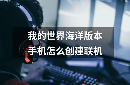 我的世界海洋版本手机怎么创建联机-第1张-游戏信息-龙启网