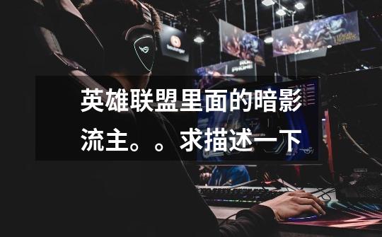英雄联盟里面的暗影流主。。求描述一下-第1张-游戏信息-龙启网