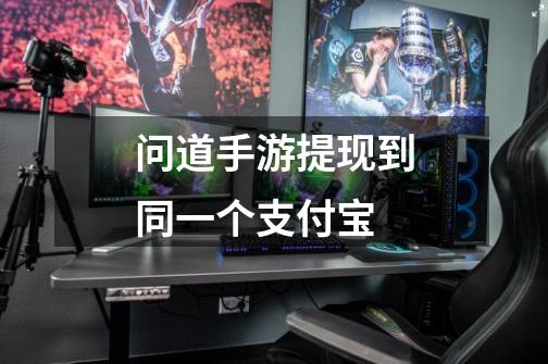 问道手游提现到同一个支付宝-第1张-游戏信息-龙启网