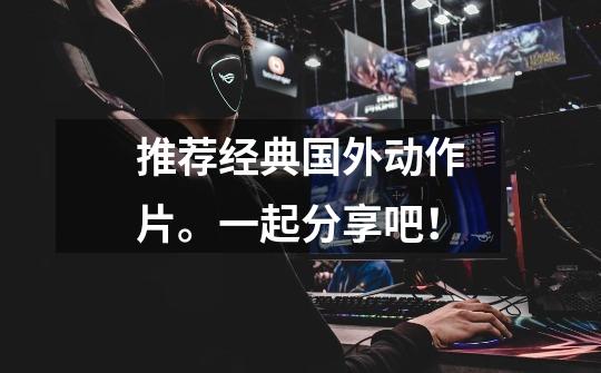 推荐经典国外动作片。一起分享吧!-第1张-游戏信息-龙启网