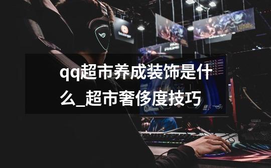 qq超市养成装饰是什么_超市奢侈度技巧-第1张-游戏信息-龙启网