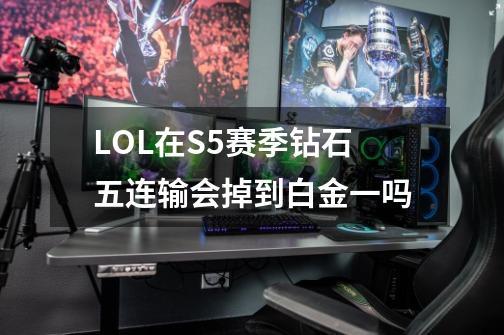 LOL在S5赛季钻石五连输会掉到白金一吗-第1张-游戏信息-龙启网