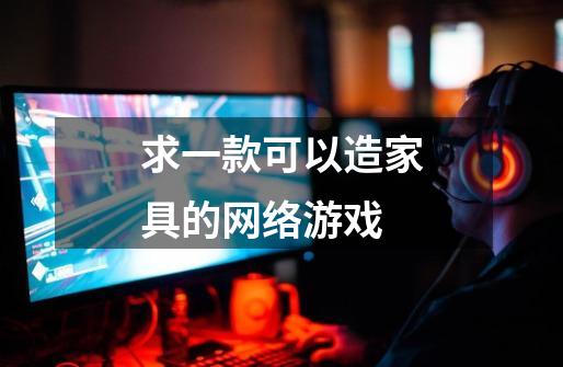 求一款可以造家具的网络游戏-第1张-游戏信息-龙启网