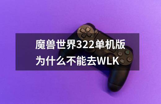 魔兽世界3.22单机版为什么不能去WLK-第1张-游戏信息-龙启网