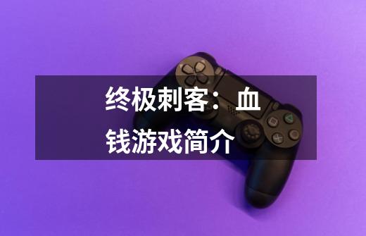 终极刺客:血钱游戏简介-第1张-游戏信息-龙启网