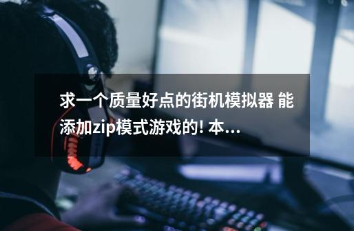 求一个质量好点的街机模拟器. 能添加zip模式游戏的! 本人QQ837766877求帮忙!!!-第1张-游戏信息-龙启网