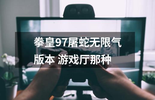 拳皇97屠蛇无限气版本 游戏厅那种-第1张-游戏信息-龙启网