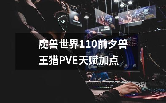 魔兽世界11.0前夕兽王猎PVE天赋加点-第1张-游戏信息-龙启网