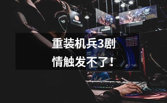 重装机兵3剧情触发不了！-第1张-游戏信息-龙启网