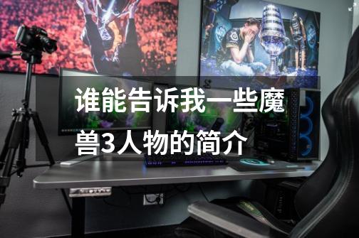 谁能告诉我一些魔兽3人物的简介-第1张-游戏信息-龙启网