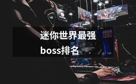 迷你世界最强boss排名-第1张-游戏信息-龙启网