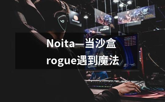 Noita—当沙盒rogue遇到魔法-第1张-游戏信息-龙启网