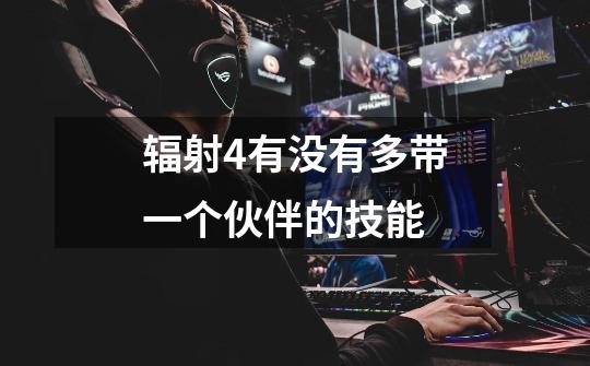 辐射4有没有多带一个伙伴的技能-第1张-游戏信息-龙启网