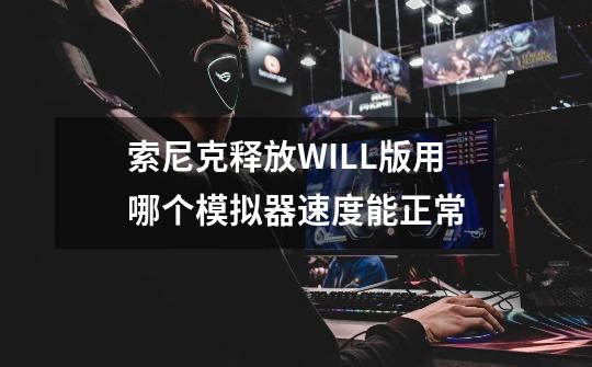 索尼克释放WILL版用哪个模拟器速度能正常-第1张-游戏信息-龙启网