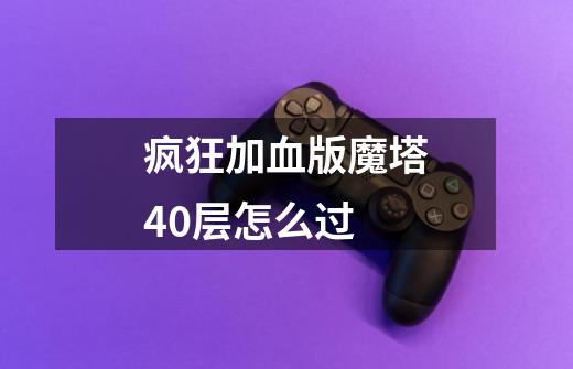 疯狂加血版魔塔40层怎么过-第1张-游戏信息-龙启网