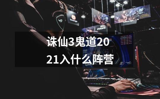 诛仙3鬼道2021入什么阵营-第1张-游戏信息-龙启网