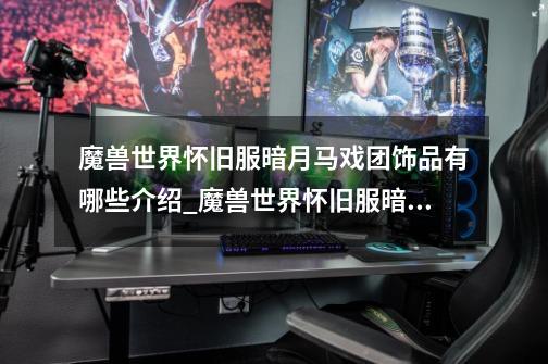 魔兽世界怀旧服暗月马戏团饰品有哪些介绍_魔兽世界怀旧服暗月马戏团饰品有哪些是什么-第1张-游戏信息-龙启网