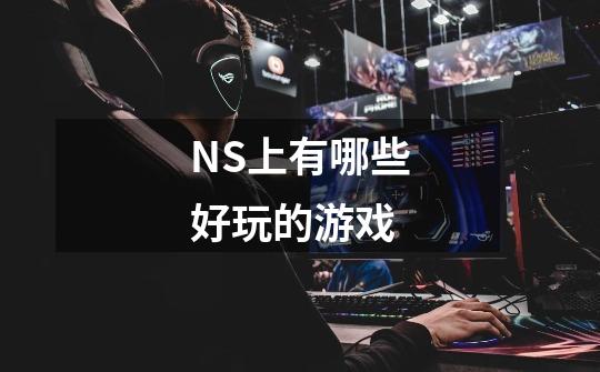 NS上有哪些好玩的游戏-第1张-游戏信息-龙启网