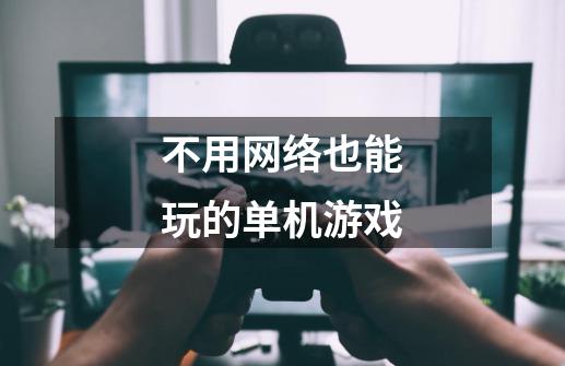 不用网络也能玩的单机游戏-第1张-游戏信息-龙启网