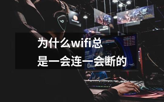 为什么wifi总是一会连一会断的-第1张-游戏信息-龙启网