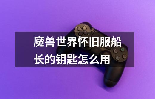 魔兽世界怀旧服船长的钥匙怎么用-第1张-游戏信息-龙启网
