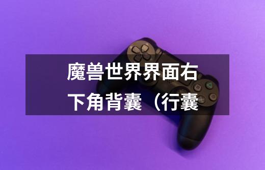 魔兽世界界面右下角背囊（行囊-第1张-游戏信息-龙启网